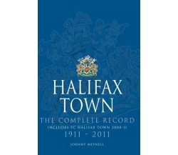 Halifax Town: The Complete Record 1911-2011 - Johnny Meynell - DB, 2013