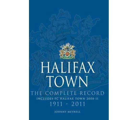 Halifax Town: The Complete Record 1911-2011 - Johnny Meynell - DB, 2013