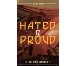 Hated and Proud: Ultras Contra Modernity - Mark Dyal - ARKTOS MEDIA, 2018