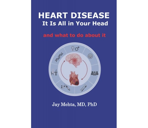 Heart Disease: It Is All in Your Head: and what to do about it di Jay Mehta Md P