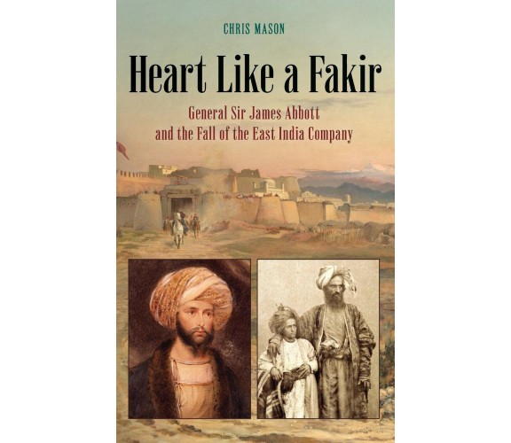 Heart Like a Fakir: General Sir James Abbott and the Fall of the East India Comp