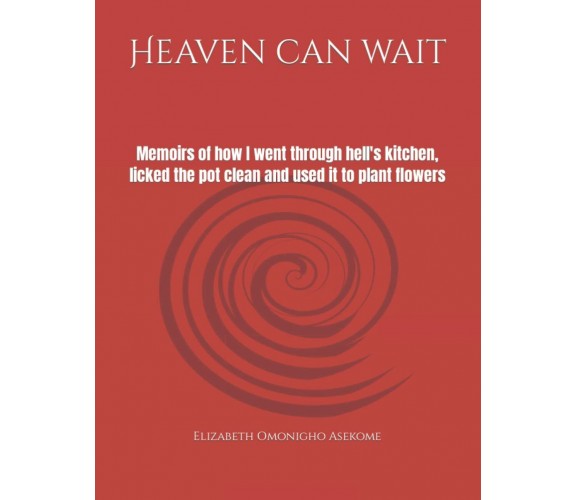 Heaven can wait: Memoirs of how I went through hell’s kitchen, licked the pot cl