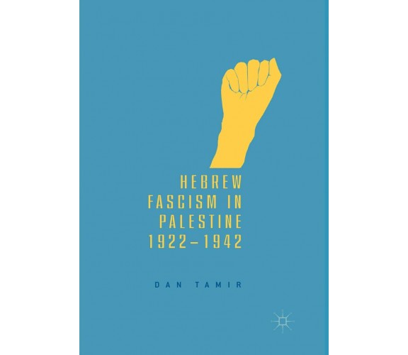 Hebrew Fascism in Palestine, 1922–1942 -Dan Tamir  -  Palgrave, 2019