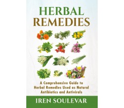 Herbal Remedies. A Comprehensive Guide to Herbal Remedies Used as Natural Antibi