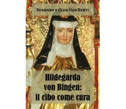 Hildegarda von Bingen: il cibo come cura di Susanna Berti Franceschi, Gian Ugo B