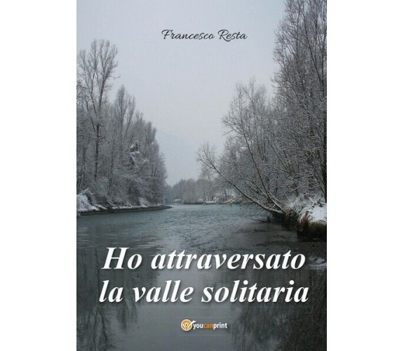 Ho attraversato la valle solitaria  di Francesco Resta,  2017,  Youcanprint - ER