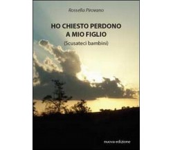 Ho chiesto perdono a mio figlio	 di Rossella Pirovano,  2011,  Youcanprint