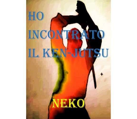 Ho incontrato il Ken-Jutsu di Neko,  2021,  Youcanprint