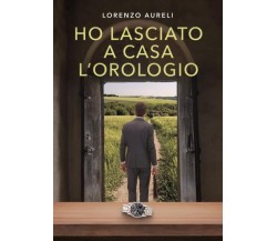 Ho lasciato a casa l’orologio di Lorenzo Aureli,  2022,  Youcanprint