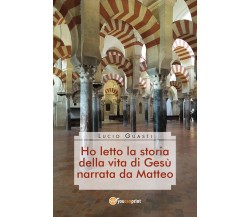 Ho letto la storia della vita di Gesù narrata da Matteo	 di Lucio Guasti,  2019