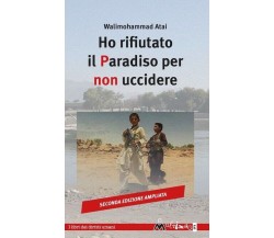 Ho rifiutato il paradiso per non uccidere. Ediz. ampliata di Atai Walimohammad,