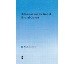 Hollywood and the Rise of Physical Culture - Heather Addison - Routledge, 2015