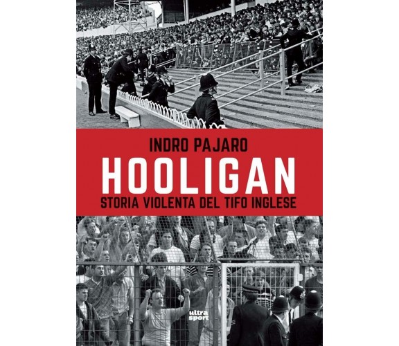 Hooligan. Storia violenta del tifo inglese - Indro Pajaro - Ultra, 2022