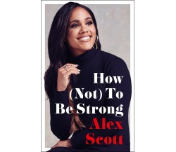 How (Not) To Be Strong - Alex Scott - Century, 2022 