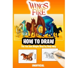 How to Draw Wings of Fire Dragons: The Fun and Simple Step by Step Way to Draw a