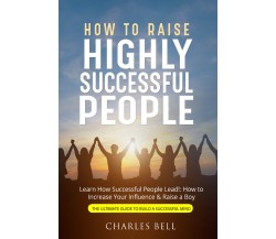 How to Raise Highly Successful People di Charles Bell,  2021,  Youcanprint