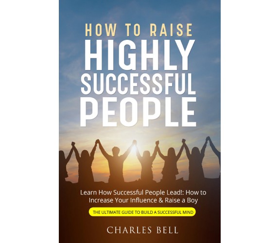 How to Raise Highly Successful People di Charles Bell,  2021,  Youcanprint