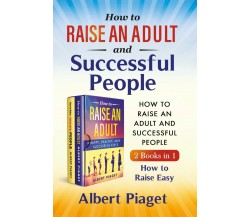 How to Raise an Adult and Successful People (2 Books in 1). How to Raise Easy di