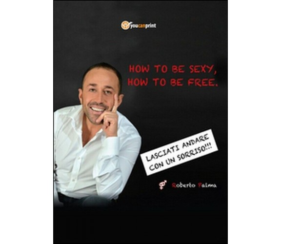 How to be sexy, how to be free! -  Roberto Palma,  2015,  Youcanprint