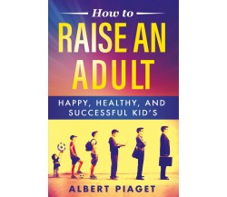 How to raise an adult di Albert Piaget,  2021,  Youcanprint