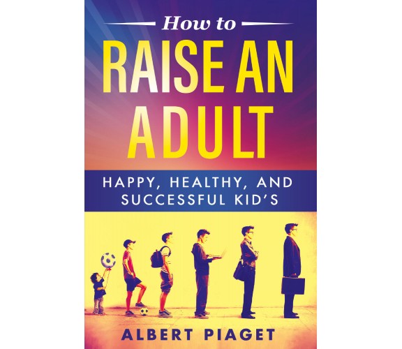 How to raise an adult di Albert Piaget,  2021,  Youcanprint