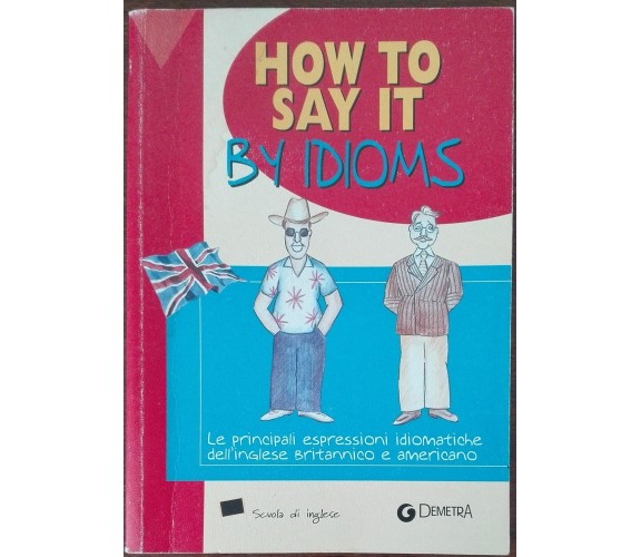 How to say it by idioms - Susan Meadows - Giunti Demetra,2004 - A