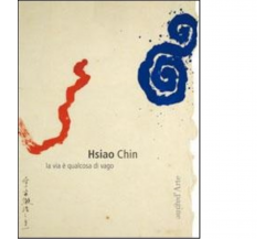 Hsiao Chin. La via è qualcosa di vago di Chin Hsiao - pagine d'arte