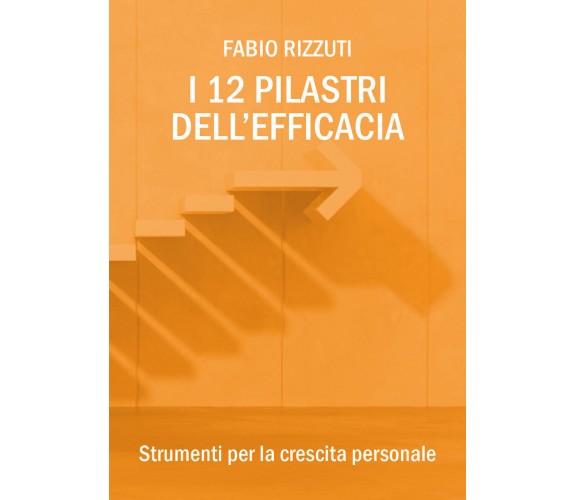 I 12 Pilastri dell’Efficacia  di Fabio Rizzuti,  2018,  Youcanprint - ER