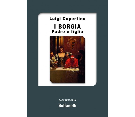 I Borgia. Padre e figlia di Luigi Copertino, 2016, Solfanelli