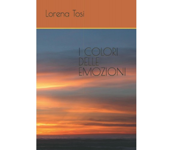 I COLORI DELLE EMOZIONI di Lorena Tosi,  2021,  Indipendently Published