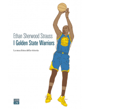 I Golden State Warriors. La macchina della vittoria di Ethan Sherwood Strauss,  