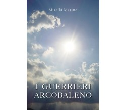 I Guerrieri Arcobaleno	 di Mirella Merino,  2017,  Youcanprint