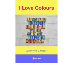 I Love Colors  di Elisabetta Somaglia,  2019,  Youcanprint - ER