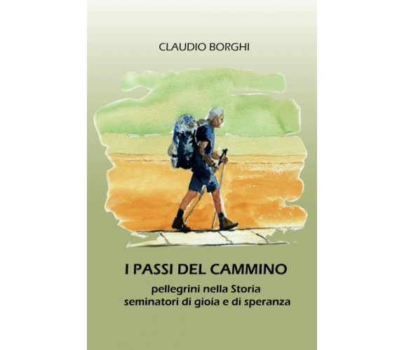 I PASSI DEL CAMMINO: pellegrini nella Storia seminatori di gioia e di speranza d