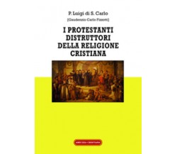 I Protestanti distruttori della religione cristiana di Gaudenzio Carlo Fizzotti,