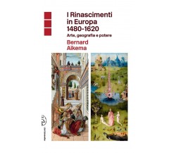 I Rinascimenti in Europa 1480-1620. Arte, geografia e potere di Bernard Aikema