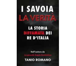 I Savoia. La verità. La storia diffamata dei re d’Italia di Tanio Romano, 2021, 