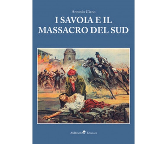 I Savoia e il massacro del Sud  - Antonio Ciano, P. Aprile, L. Barone,  2016