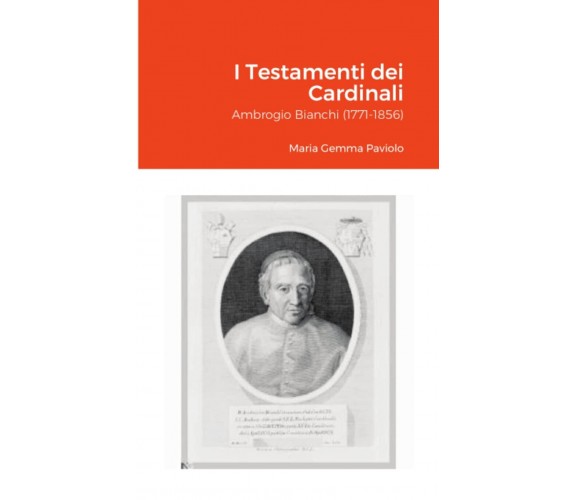 I Testamenti dei Cardinali: Ambrogio Bianchi (1771-1856) - Lulu.com, 2021