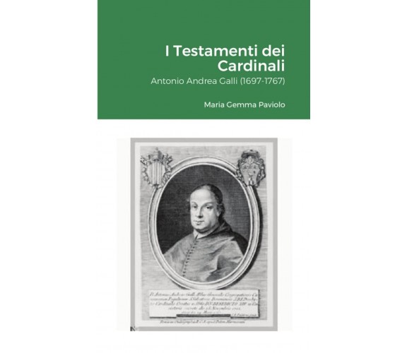 I Testamenti dei Cardinali: Antonio Andrea Galli (1697-1767) - Lulu.com, 2021