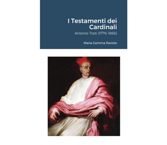 I Testamenti dei Cardinali: Antonio Tosti (1776-1866) - Lulu.com, 2021