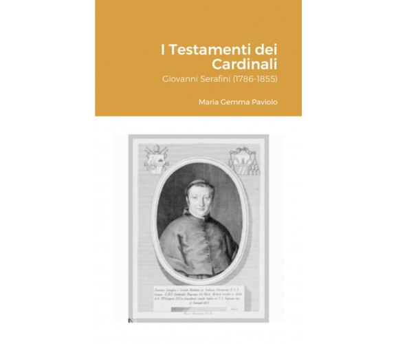 I Testamenti dei Cardinali: Giovanni Serafini (1786-1855) - Lulu.com, 2021