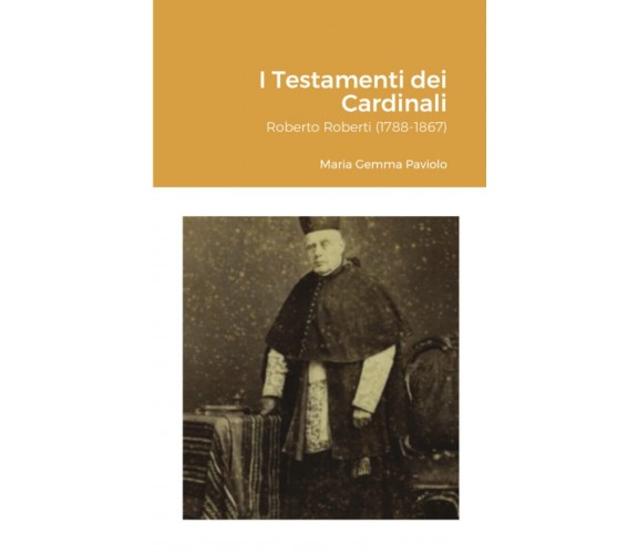 I Testamenti dei Cardinali: Roberto Roberti (1788-1867) - Lulu.com, 2021