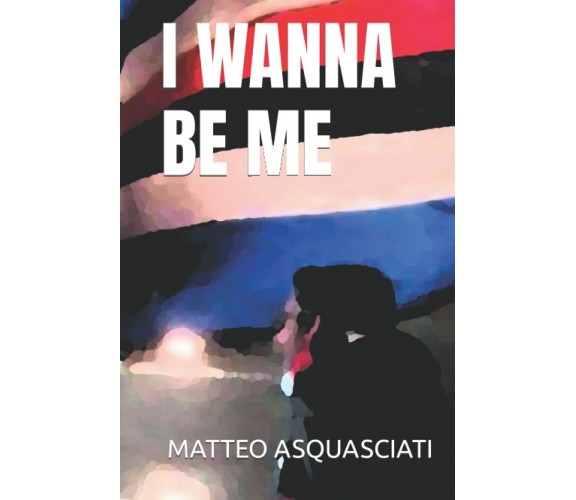 I WANNA BE ME di Matteo Asquasciati,  2022,  Indipendently Published