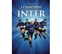 I campioni che hanno fatto grande l'Inter - Vito Galasso - Newton Compton, 2018