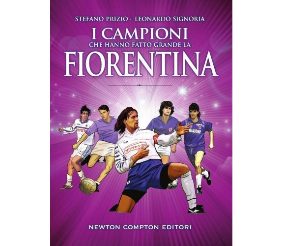 I campioni che hanno fatto grande la Fiorentina -  Newton Compton, 2018