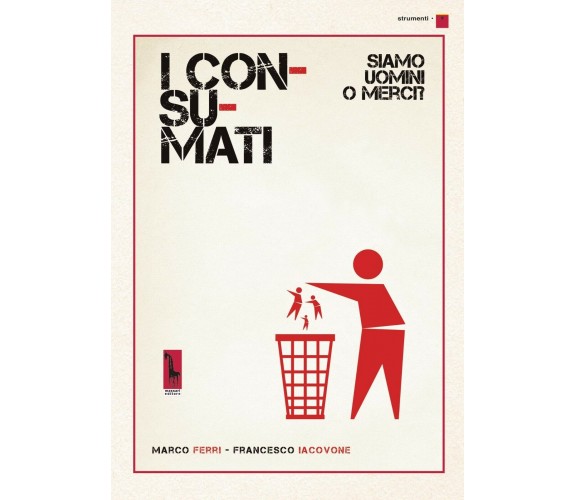 I consumati. Siamo uomini o merci? di Marco Ferri, Francesco Iacovone,  2019,  M