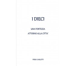 I dieci - Una fortezza attorno alla città, Piero Carletti,  2020,  Youcanprint