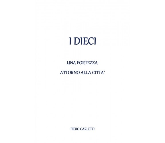 I dieci - Una fortezza attorno alla città, Piero Carletti,  2020,  Youcanprint