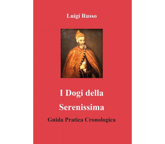 I dogi della Serenissima. Guida pratica cronologica di Luigi Russo,  2020,  Youc